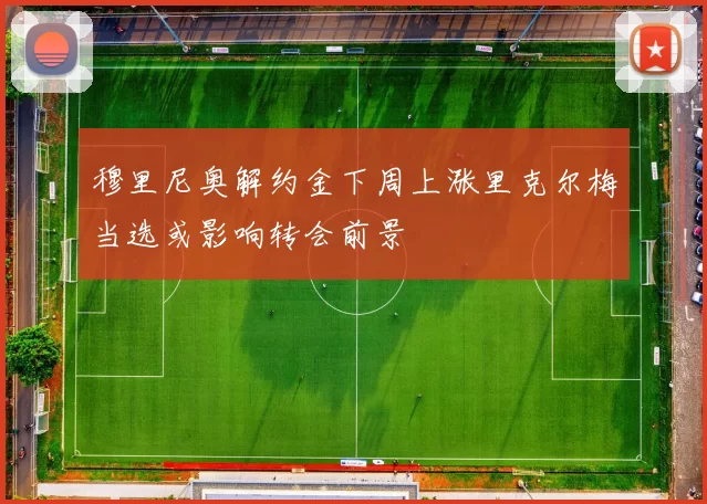 穆里尼奥解约金下周上涨里克尔梅当选或影响转会前景