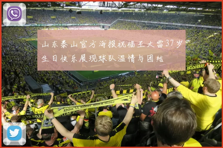 山东泰山官方海报祝福王大雷37岁生日快乐展现球队温情与团结