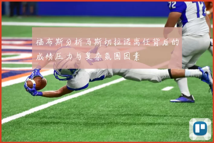 福布斯分析马斯切拉诺离任背后的成绩压力与复杂氛围因素