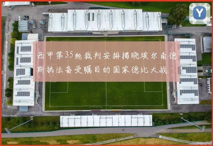 西甲第35轮裁判安排揭晓埃尔南德斯执法备受瞩目的国家德比大战
