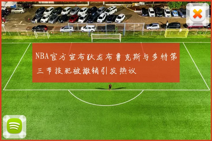 NBA官方宣布狄龙布鲁克斯与多特第三节技犯被撤销引发热议